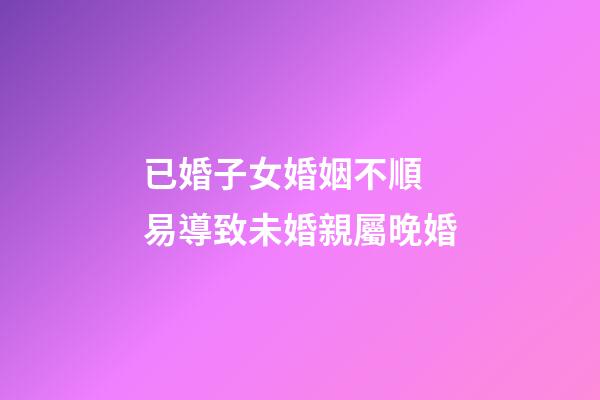 已婚子女婚姻不順 易導致未婚親屬晚婚